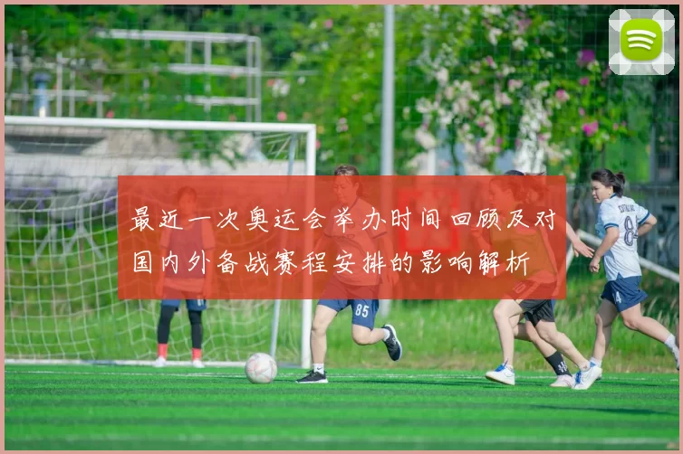 最近一次奥运会举办时间回顾及对国内外备战赛程安排的影响解析