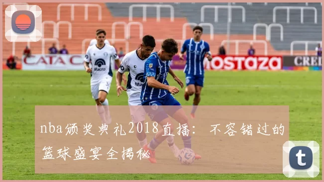 nba颁奖典礼2018直播:不容错过的篮球盛宴全揭秘