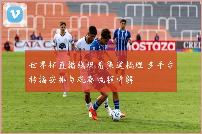 世界杯直播线观看渠道梳理 多平台转播安排与观赛流程详解