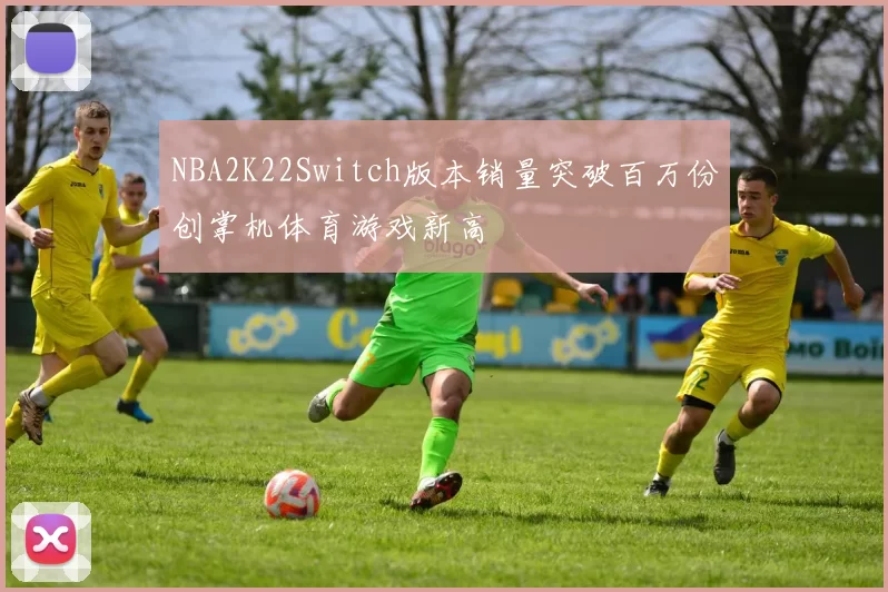 NBA2K22Switch版本销量突破百万份创掌机体育游戏新高