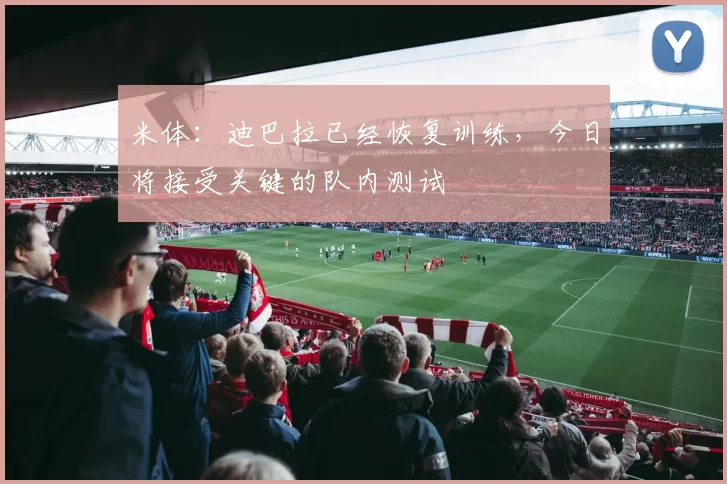 米体：迪巴拉已经恢复训练，今日将接受关键的队内测试