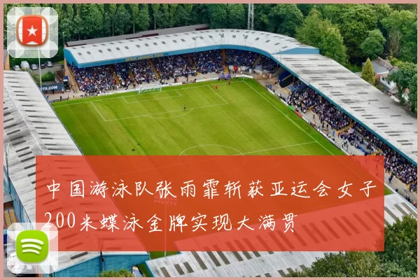 中国游泳队张雨霏斩获亚运会女子200米蝶泳金牌实现大满贯