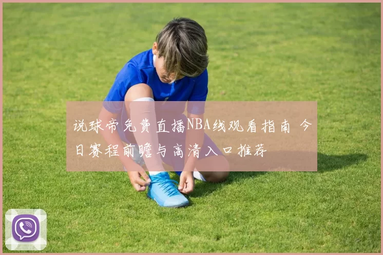说球帝免费直播NBA线观看指南 今日赛程前瞻与高清入口推荐