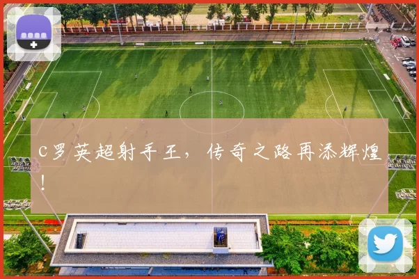 c罗英超射手王，传奇之路再添辉煌！