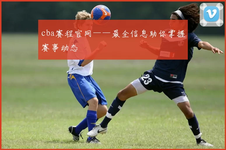cba赛程官网——最全信息助你掌握赛事动态