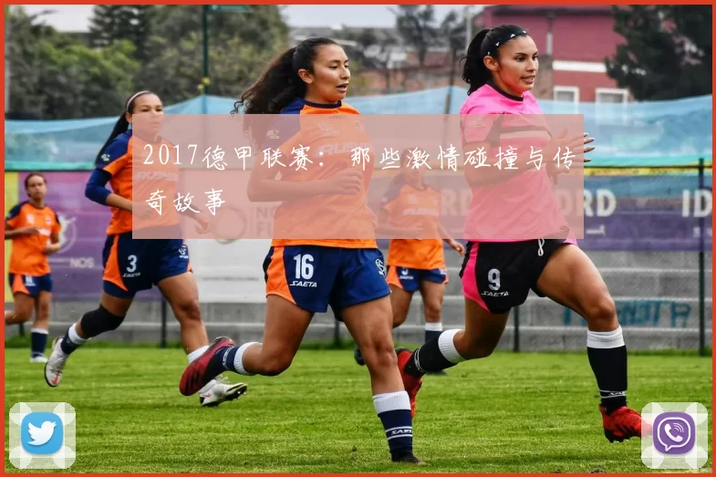 2017德甲联赛：那些激情碰撞与传奇故事