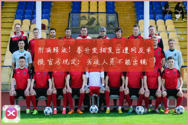 刑满释放！秦升变相复出遭网友举报 官方规定：劣迹人员不能出镜