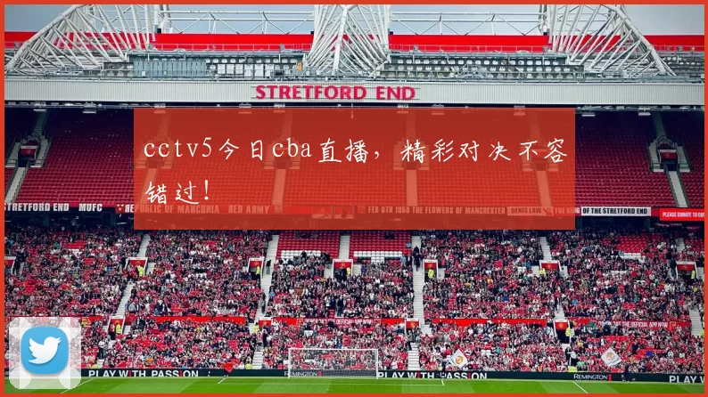 cctv5今日cba直播，精彩对决不容错过！