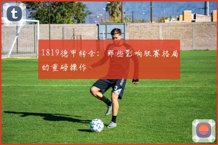 1819德甲转会：那些影响联赛格局的重磅操作