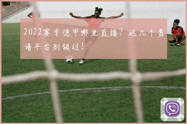 2022赛季德甲哪里直播？这几个靠谱平台别错过！