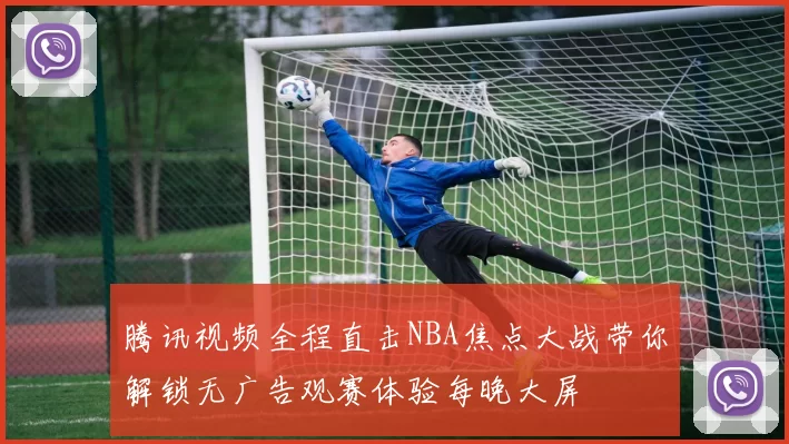 腾讯视频全程直击NBA焦点大战带你解锁无广告观赛体验每晚大屏
