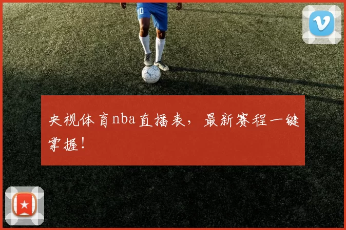 央视体育nba直播表，最新赛程一键掌握！