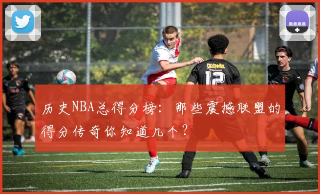 历史NBA总得分榜:那些震撼联盟的得分传奇你知道几个?